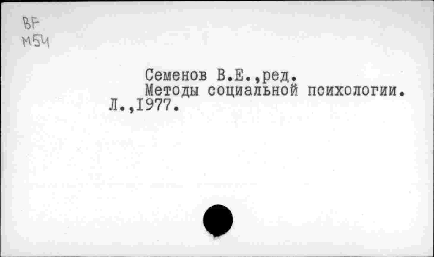 ﻿№
Семенов В.Е.,ред.
Методы социальной психологии. Л.,1977.